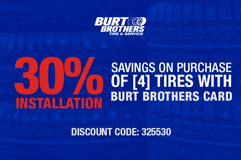 30% installation savings on purchase of 4 tires with Burt Brothers card